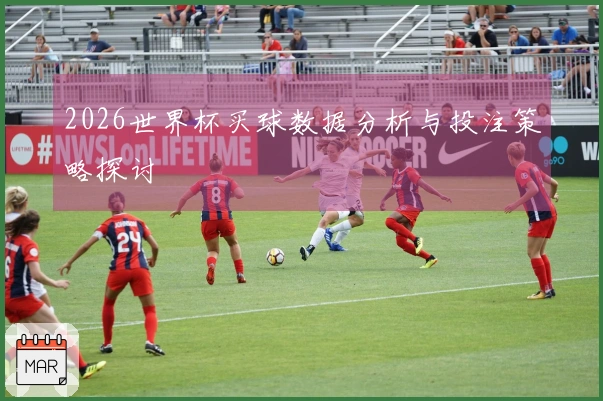 2026世界杯买球数据分析与投注策略探讨