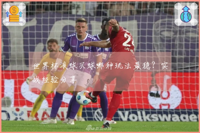 世界杯滚球买球哪种玩法最稳？实战经验分享