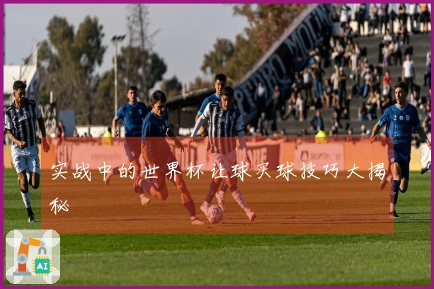 实战中的世界杯让球买球技巧大揭秘