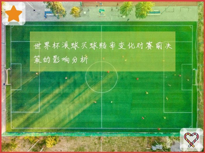 世界杯滚球买球赔率变化对赛前决策的影响分析