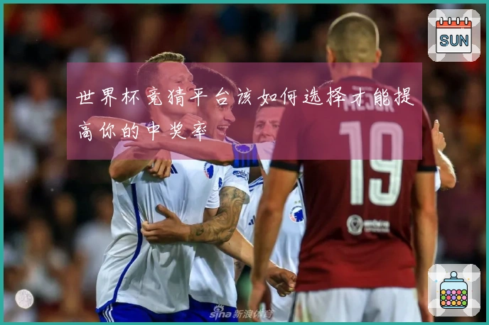 世界杯竞猜平台该如何选择才能提高你的中奖率
