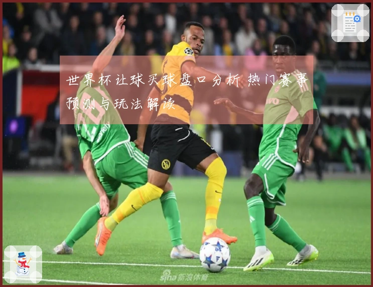世界杯让球买球盘口分析 热门赛事预测与玩法解读