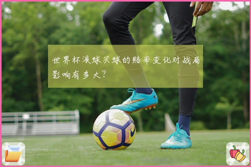世界杯滚球买球的赔率变化对战局影响有多大？