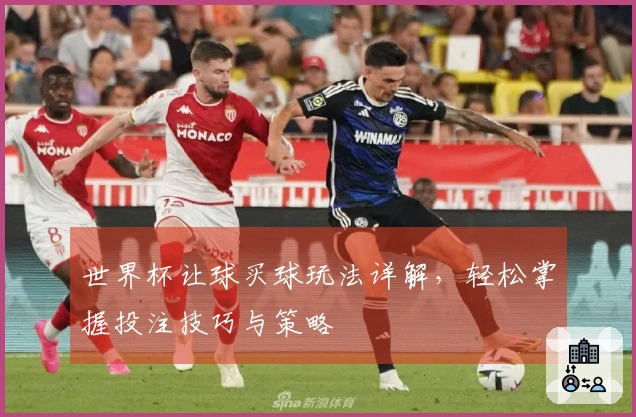 世界杯让球买球玩法详解，轻松掌握投注技巧与策略