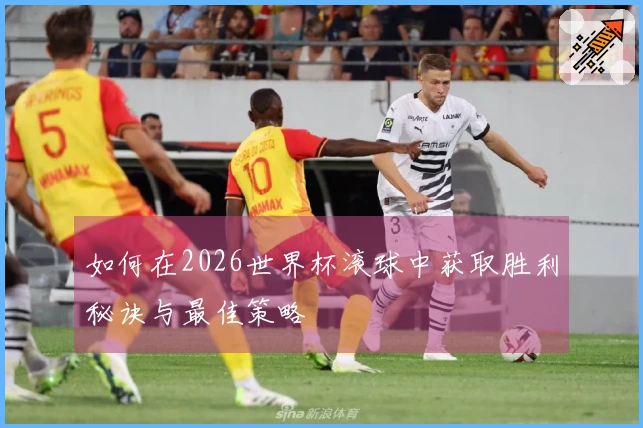 如何在2026世界杯滚球中获取胜利秘诀与最佳策略