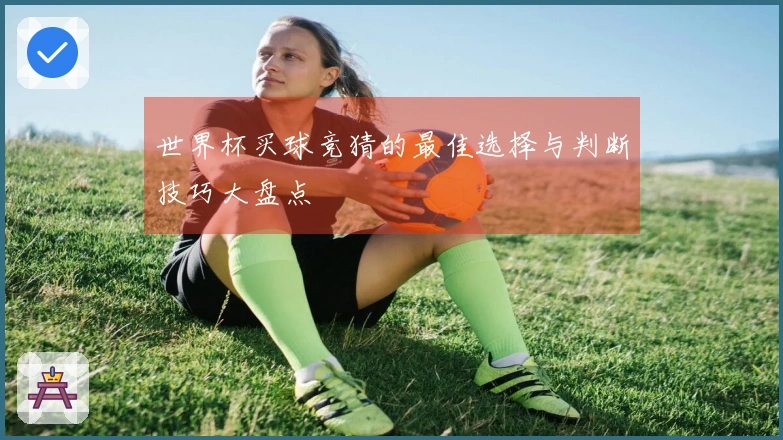 世界杯买球竞猜的最佳选择与判断技巧大盘点