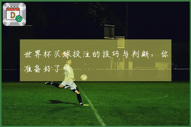 世界杯买球投注的技巧与判断,你准备好了吗