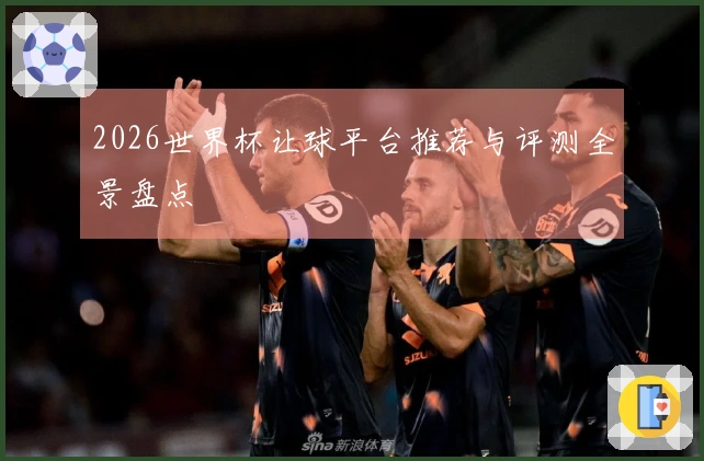 2026世界杯让球平台推荐与评测全景盘点