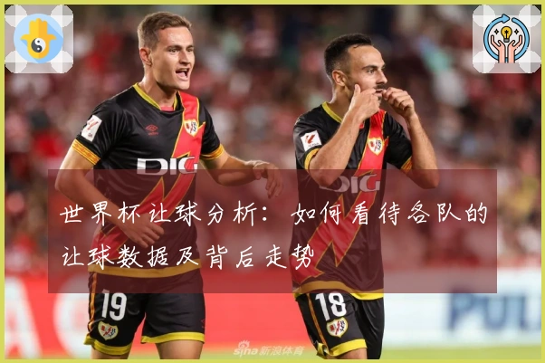 世界杯让球分析：如何看待各队的让球数据及背后走势