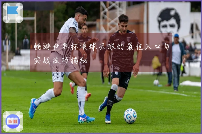 畅游世界杯滚球买球的最佳入口与实战技巧揭秘