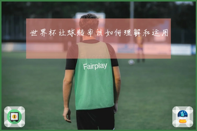 世界杯让球赔率该如何理解和运用