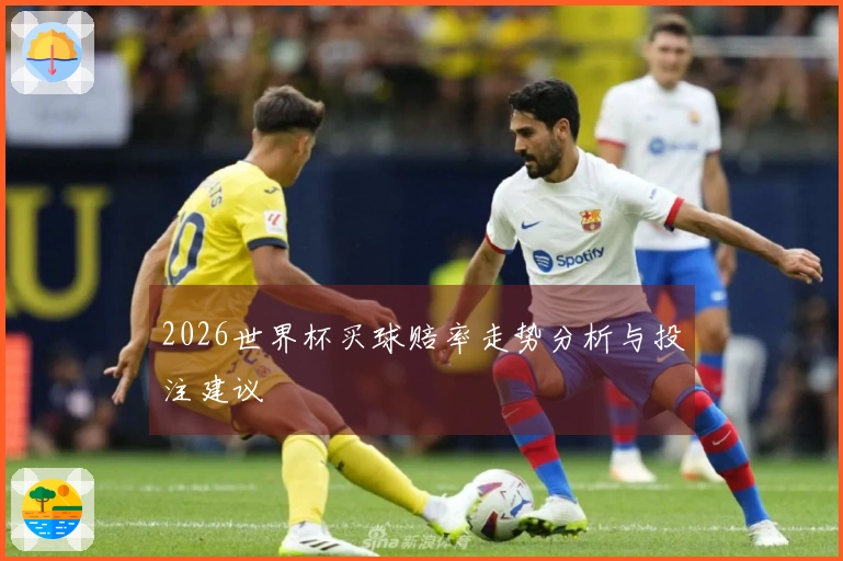 2026世界杯买球赔率走势分析与投注建议