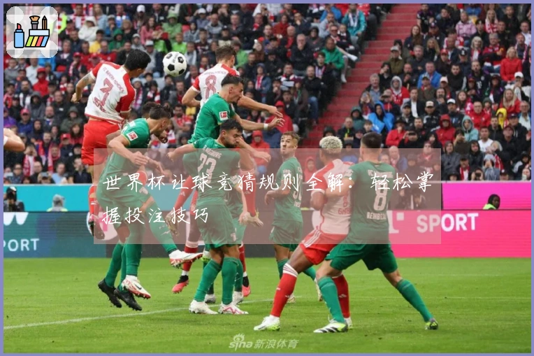 世界杯让球竞猜规则全解：轻松掌握投注技巧