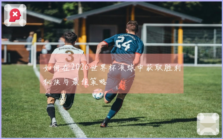 如何在2026世界杯滚球中获取胜利秘诀与最佳策略