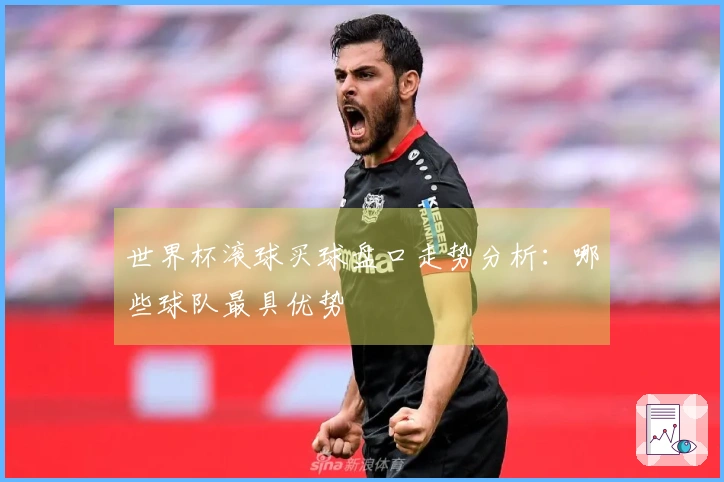 世界杯滚球买球盘口走势分析：哪些球队最具优势
