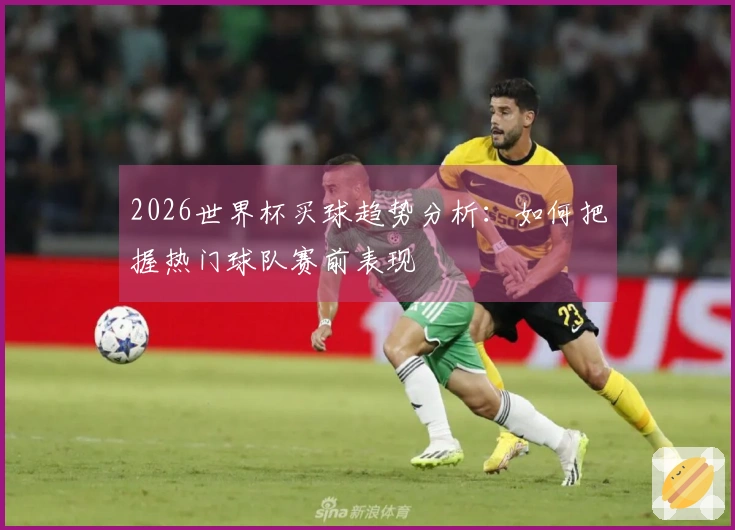 2026世界杯买球趋势分析:如何把握热门球队赛前表现