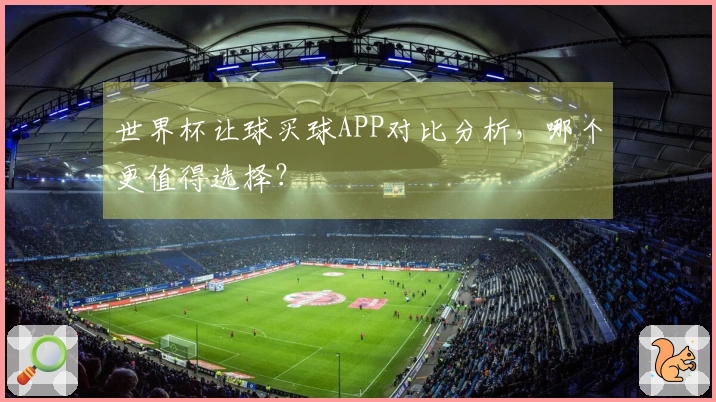 世界杯让球买球APP对比分析，哪个更值得选择？