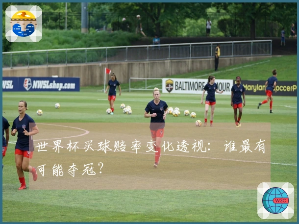 世界杯买球赔率变化透视：谁最有可能夺冠？