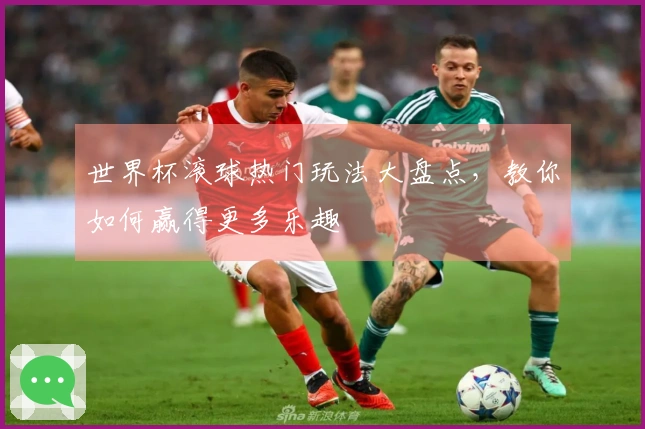 世界杯滚球热门玩法大盘点，教你如何赢得更多乐趣