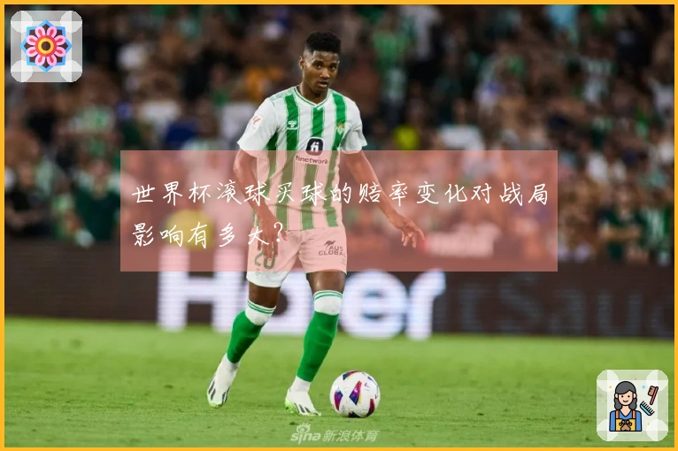 世界杯滚球买球的赔率变化对战局影响有多大？