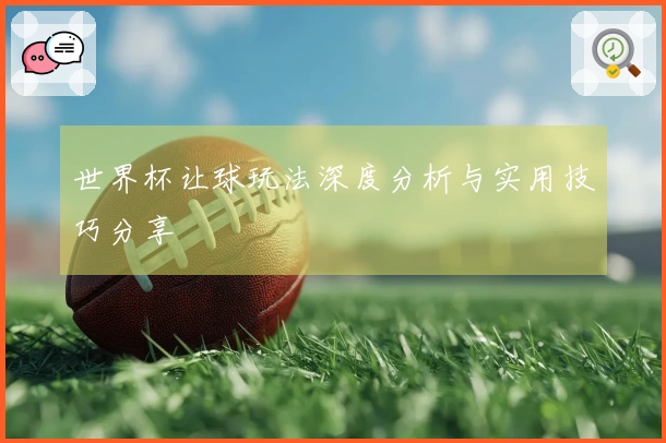 世界杯让球玩法深度分析与实用技巧分享
