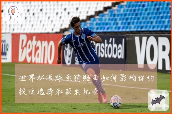 世界杯滚球竞猜赔率如何影响你的投注选择和获利机会