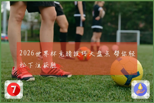 2026世界杯竞猜技巧大盘点 帮你轻松下注获胜