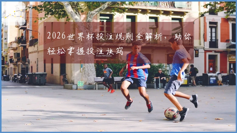 2026世界杯投注规则全解析，助你轻松掌握投注诀窍