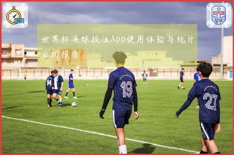 世界杯滚球投注App使用体验与统计分析报告
