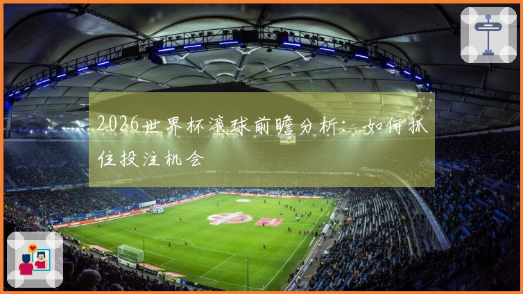 2026世界杯滚球前瞻分析：如何抓住投注机会