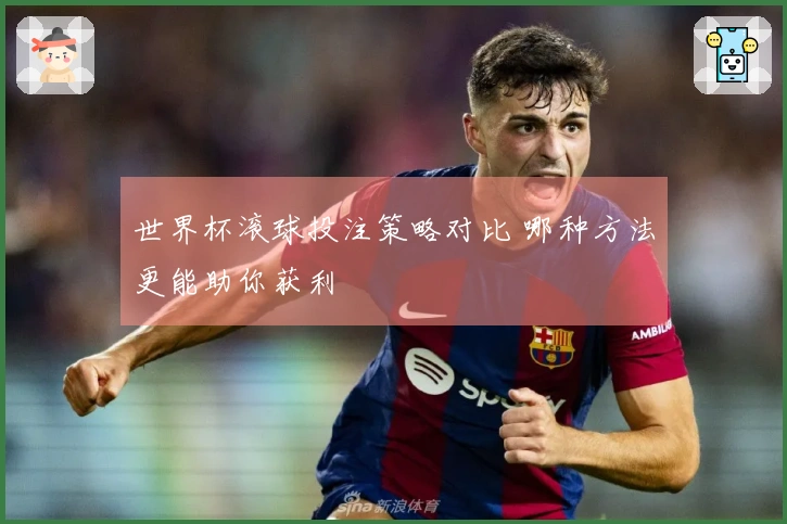 世界杯滚球投注策略对比 哪种方法更能助你获利