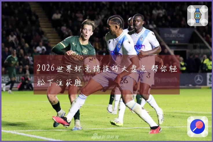 2026世界杯竞猜技巧大盘点 帮你轻松下注获胜