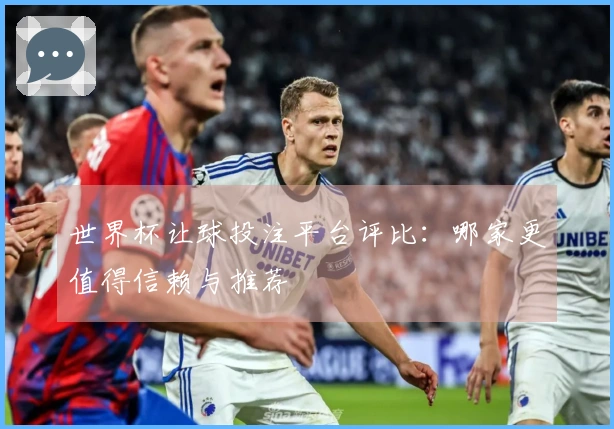 世界杯让球投注平台评比：哪家更值得信赖与推荐